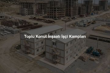Toplu Konut İnşaatı Şantiye İşçi Konaklama Kampları: Markalı Büyük Konut Projeleri İçin Modüler işçi Yerleşke Çözümleri