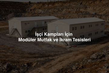 İşçi Kampları İçin Modüler Mutfak ve İkram Tesisleri: Uzak Proje Sahaları İçin Eksiksiz Çözümler