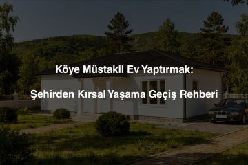 Köye Müstakil Ev Yaptırmak: Şehirden Kırsal Yaşama Geçiş Rehberi