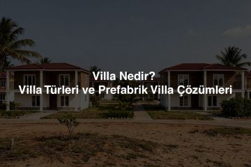 Villa Nedir? Villa Türleri ve Prefabrik Villa Çözümleri