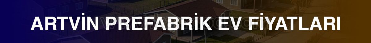 artvin prefabrik ev fiyatları